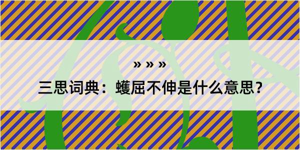 三思词典：蠖屈不伸是什么意思？