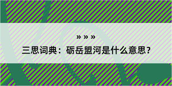 三思词典：砺岳盟河是什么意思？