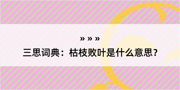 三思词典：枯枝败叶是什么意思？