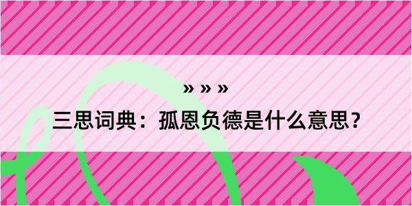 三思词典：孤恩负德是什么意思？