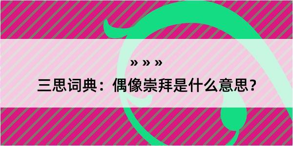 三思词典：偶像崇拜是什么意思？