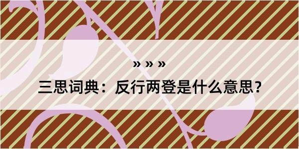 三思词典：反行两登是什么意思？