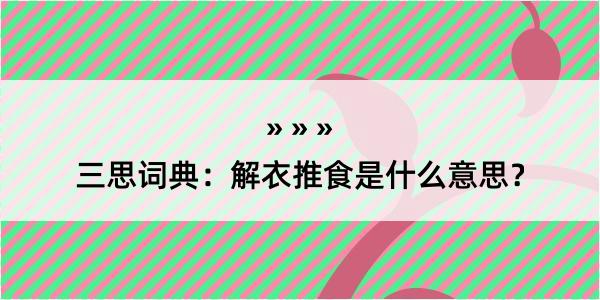 三思词典：解衣推食是什么意思？