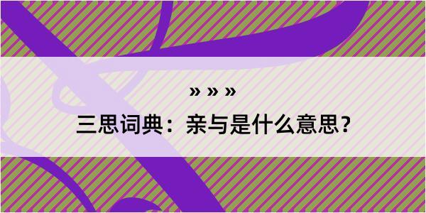 三思词典：亲与是什么意思？