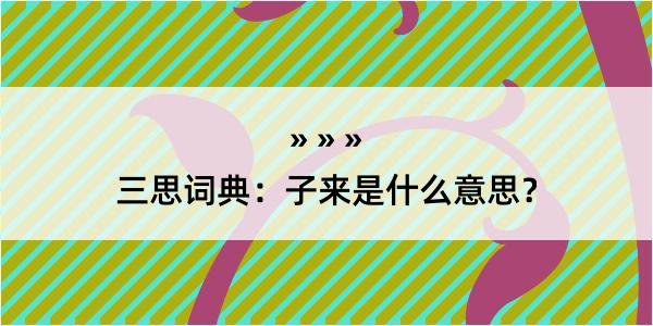 三思词典：子来是什么意思？