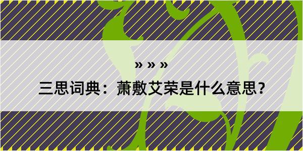 三思词典：萧敷艾荣是什么意思？