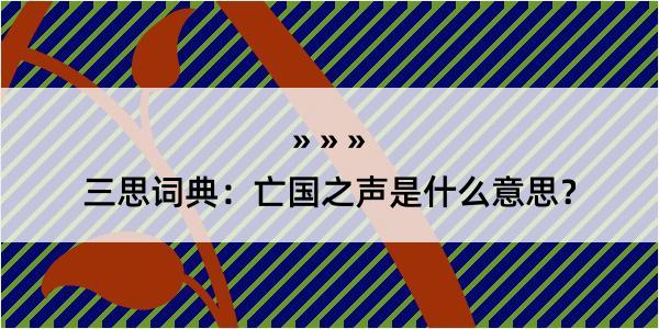 三思词典：亡国之声是什么意思？