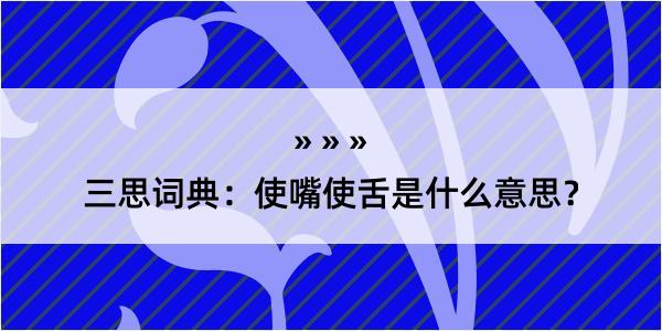 三思词典：使嘴使舌是什么意思？