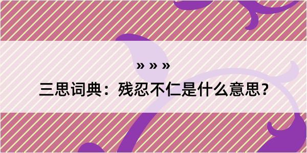 三思词典：残忍不仁是什么意思？