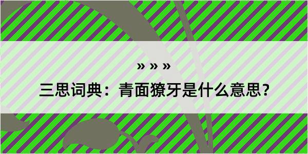 三思词典：青面獠牙是什么意思？