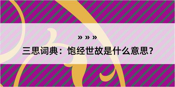 三思词典：饱经世故是什么意思？