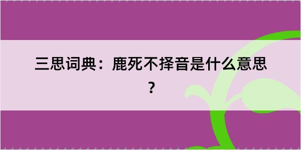 三思词典：鹿死不择音是什么意思？