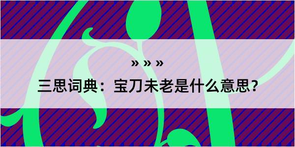 三思词典：宝刀未老是什么意思？