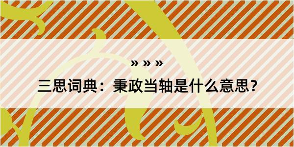 三思词典：秉政当轴是什么意思？