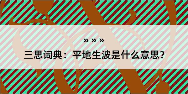 三思词典：平地生波是什么意思？