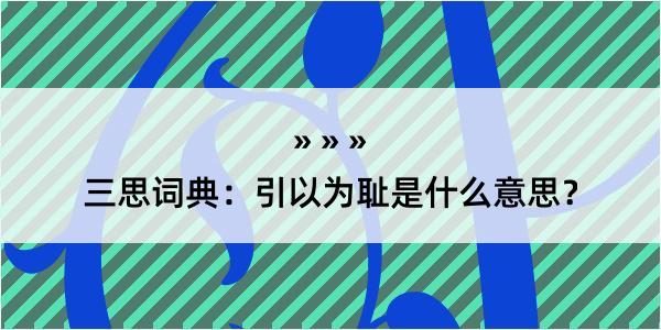 三思词典：引以为耻是什么意思？