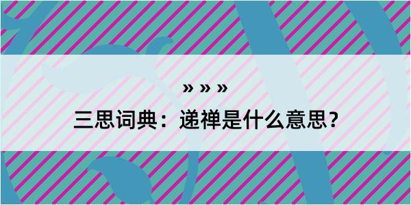 三思词典：递禅是什么意思？