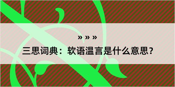 三思词典：软语温言是什么意思？