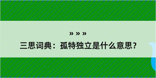 三思词典：孤特独立是什么意思？