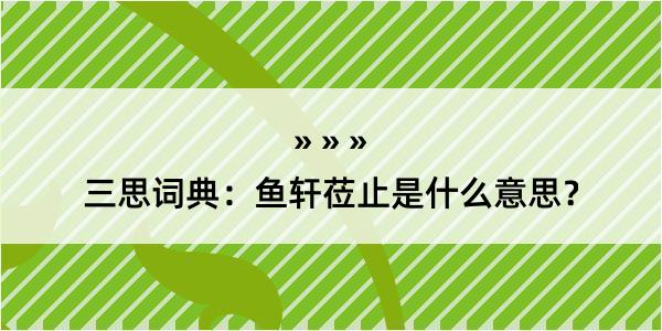 三思词典：鱼轩莅止是什么意思？