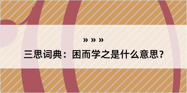 三思词典：困而学之是什么意思？