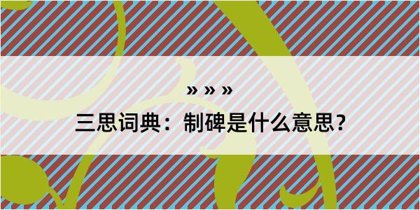 三思词典：制碑是什么意思？