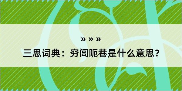 三思词典：穷闾阨巷是什么意思？