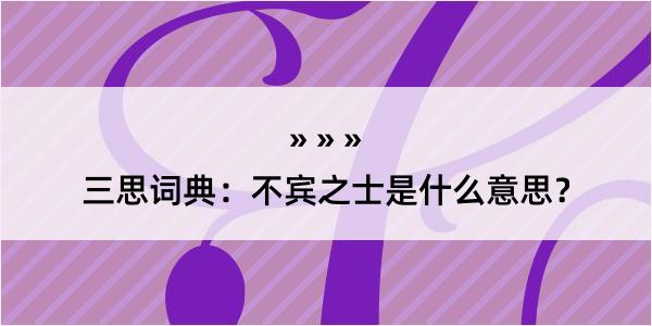 三思词典：不宾之士是什么意思？