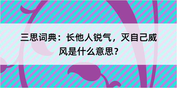 三思词典：长他人锐气，灭自己威风是什么意思？