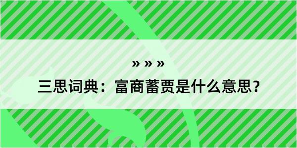 三思词典：富商蓄贾是什么意思？