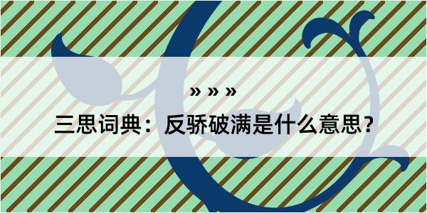 三思词典：反骄破满是什么意思？