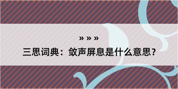 三思词典：敛声屏息是什么意思？