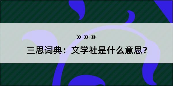 三思词典：文学社是什么意思？