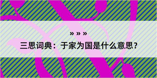 三思词典：于家为国是什么意思？