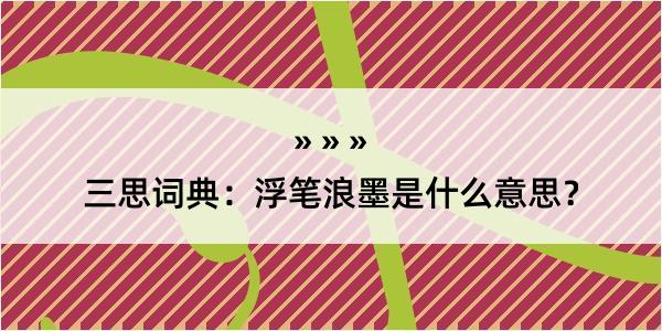 三思词典：浮笔浪墨是什么意思？