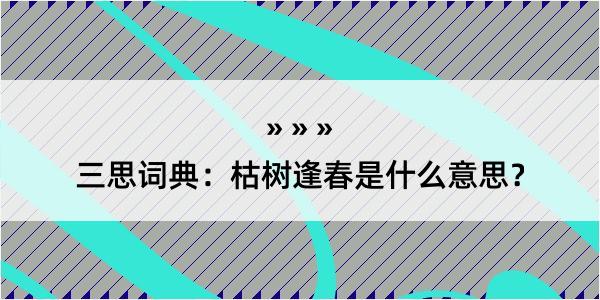 三思词典：枯树逢春是什么意思？