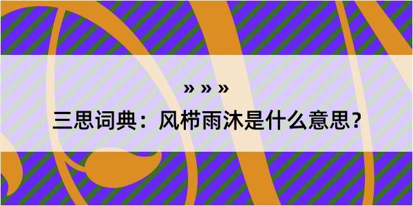 三思词典：风栉雨沐是什么意思？