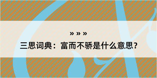 三思词典：富而不骄是什么意思？