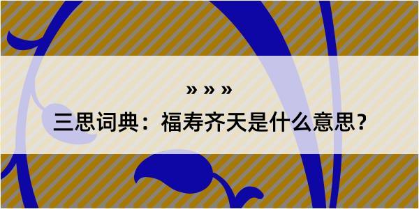 三思词典：福寿齐天是什么意思？