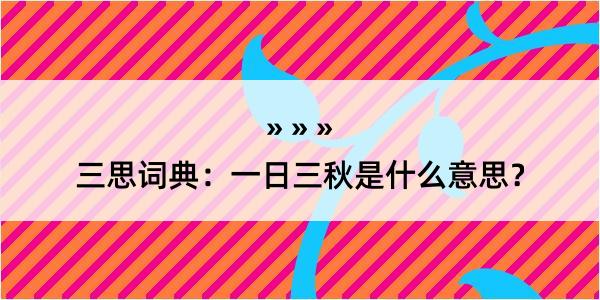 三思词典：一日三秋是什么意思？