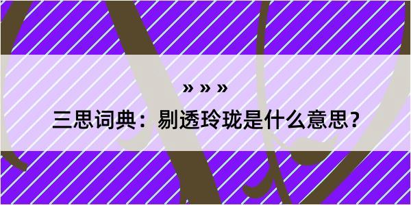 三思词典：剔透玲珑是什么意思？