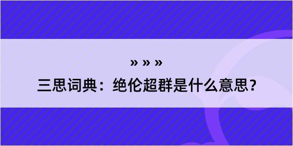 三思词典：绝伦超群是什么意思？