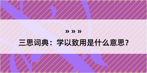 三思词典：学以致用是什么意思？