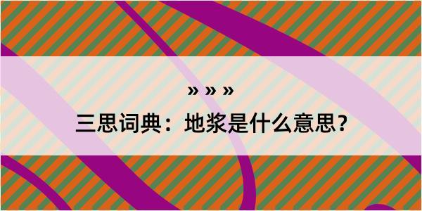 三思词典：地浆是什么意思？