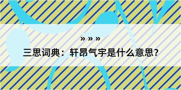 三思词典：轩昂气宇是什么意思？