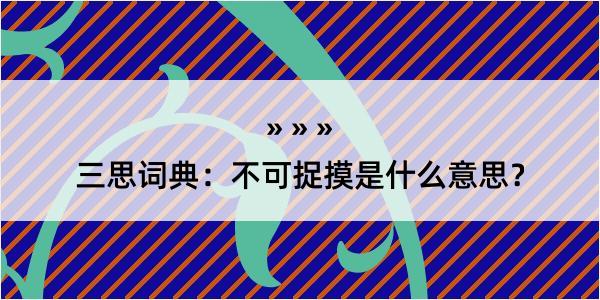 三思词典：不可捉摸是什么意思？