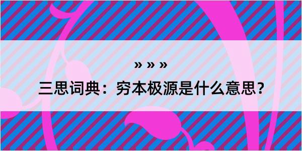 三思词典：穷本极源是什么意思？