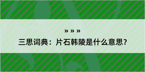 三思词典：片石韩陵是什么意思？