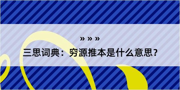 三思词典：穷源推本是什么意思？