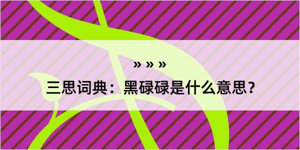 三思词典：黑碌碌是什么意思？